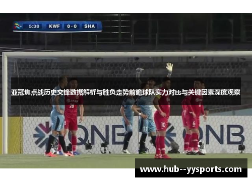 亚冠焦点战历史交锋数据解析与胜负走势前瞻球队实力对比与关键因素深度观察