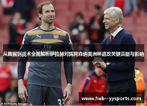 从数据到战术全面解析萨拉赫对阵阿森纳美洲杯进攻关键贡献与影响