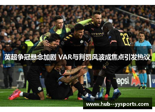英超争冠悬念加剧 VAR与判罚风波成焦点引发热议