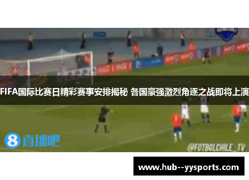 FIFA国际比赛日精彩赛事安排揭秘 各国豪强激烈角逐之战即将上演