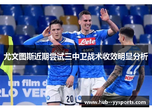 尤文图斯近期尝试三中卫战术收效明显分析