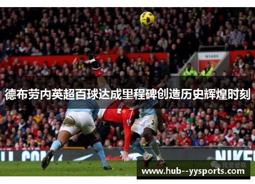 德布劳内英超百球达成里程碑创造历史辉煌时刻 德布劳内英超百球达成里程碑创造历史辉煌时刻