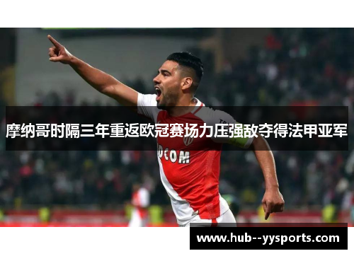 摩纳哥时隔三年重返欧冠赛场力压强敌夺得法甲亚军 摩纳哥时隔三年重返欧冠赛场力压强敌夺得法甲亚军
