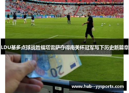 LDU基多点球战胜福塔雷萨夺得南美杯冠军写下历史新篇章 LDU基多点球战胜福塔雷萨夺得南美杯冠军写下历史新篇章