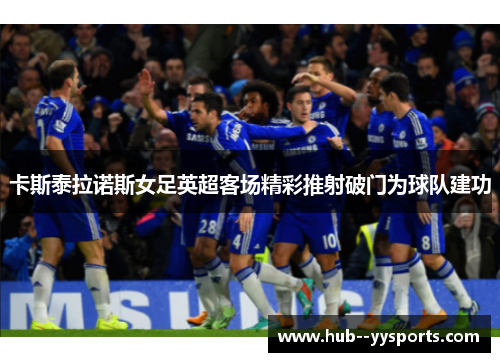 卡斯泰拉诺斯女足英超客场精彩推射破门为球队建功 卡斯泰拉诺斯女足英超客场精彩推射破门为球队建功