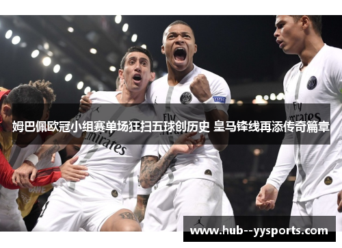 姆巴佩欧冠小组赛单场狂扫五球创历史 皇马锋线再添传奇篇章