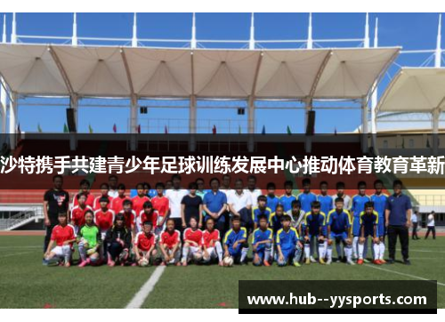 沙特携手共建青少年足球训练发展中心推动体育教育革新