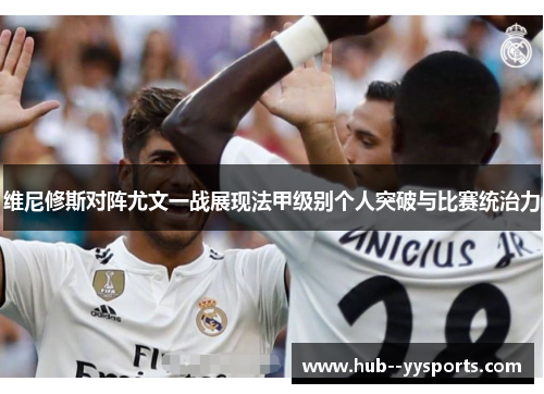 维尼修斯对阵尤文一战展现法甲级别个人突破与比赛统治力