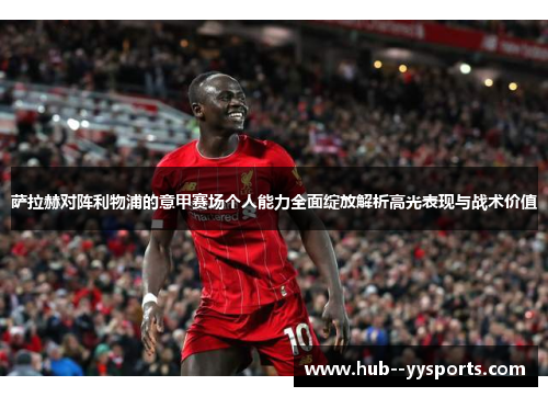 萨拉赫对阵利物浦的意甲赛场个人能力全面绽放解析高光表现与战术价值