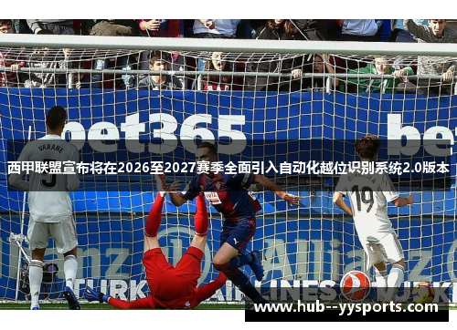 西甲联盟宣布将在2026至2027赛季全面引入自动化越位识别系统2.0版本