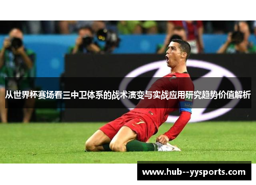 从世界杯赛场看三中卫体系的战术演变与实战应用研究趋势价值解析
