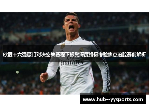 欧冠十六强豪门对决密集赛程下板凳深度终极考验焦点追踪赛前解析
