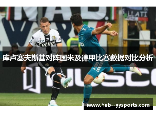 库卢塞夫斯基对阵国米及德甲比赛数据对比分析 库卢塞夫斯基对阵国米及德甲比赛数据对比分析