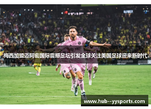 梅西加盟迈阿密国际震撼足坛引发全球关注美国足球迎来新时代 梅西加盟迈阿密国际震撼足坛引发全球关注美国足球迎来新时代