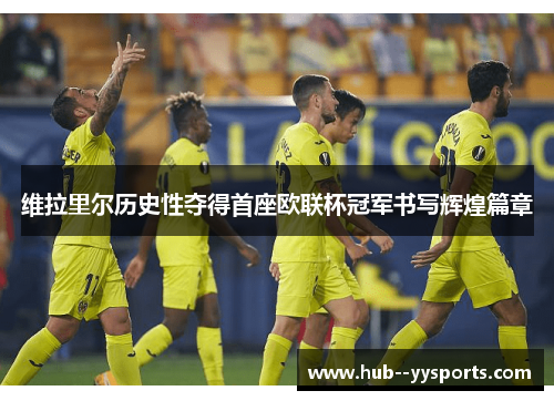 维拉里尔历史性夺得首座欧联杯冠军书写辉煌篇章 维拉里尔历史性夺得首座欧联杯冠军书写辉煌篇章