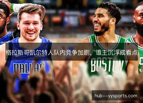 格拉斯哥凯尔特人队内竞争加剧，谁主沉浮成看点