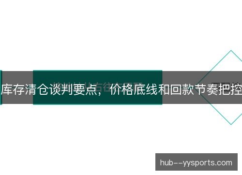 库存清仓谈判要点，价格底线和回款节奏把控