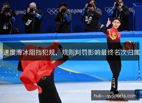 速度滑冰阻挡犯规，规则判罚影响最终名次归属