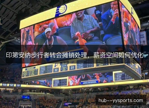 印第安纳步行者转会摊销处理，薪资空间如何优化
