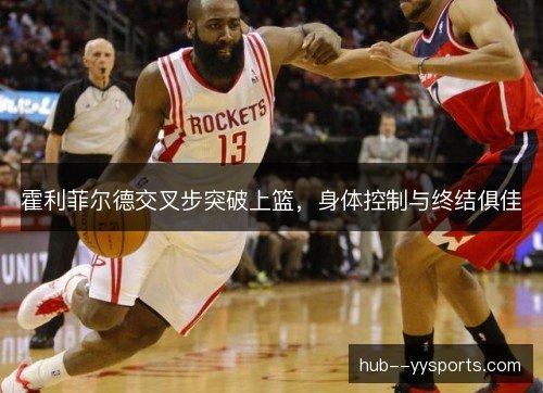 霍利菲尔德交叉步突破上篮，身体控制与终结俱佳